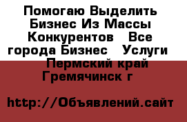  Помогаю Выделить Бизнес Из Массы Конкурентов - Все города Бизнес » Услуги   . Пермский край,Гремячинск г.